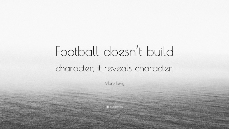 Marv Levy Quote: “Football doesn’t build character, it reveals character.”