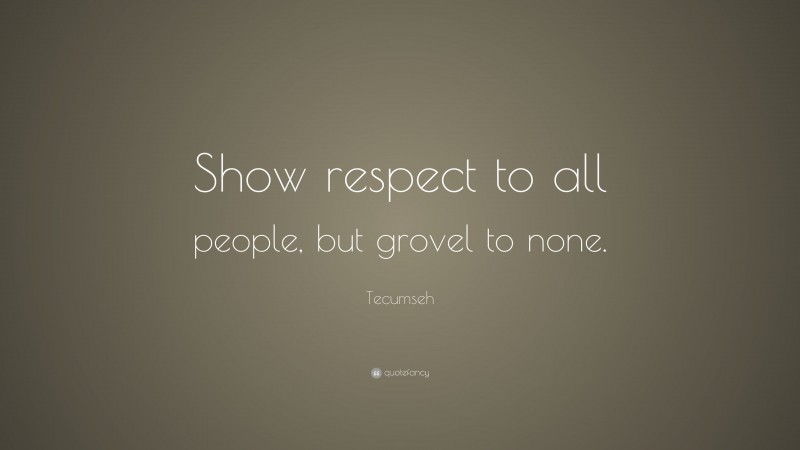 Tecumseh Quote: “Show respect to all people, but grovel to none.”