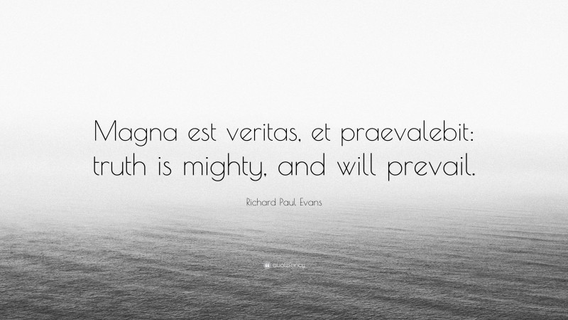 Richard Paul Evans Quote: “Magna est veritas, et praevalebit: truth is mighty, and will prevail.”