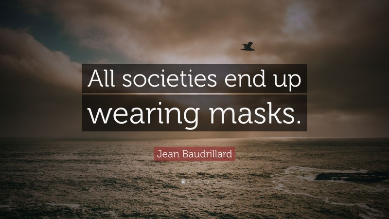 Jean Baudrillard Quote: “All societies end up wearing masks.”