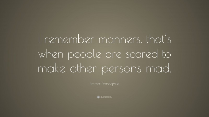 Emma Donoghue Quote: “I remember manners, that’s when people are scared to make other persons mad.”