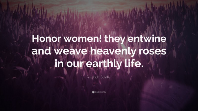 Friedrich Schiller Quote: “Honor women! they entwine and weave heavenly roses in our earthly life.”