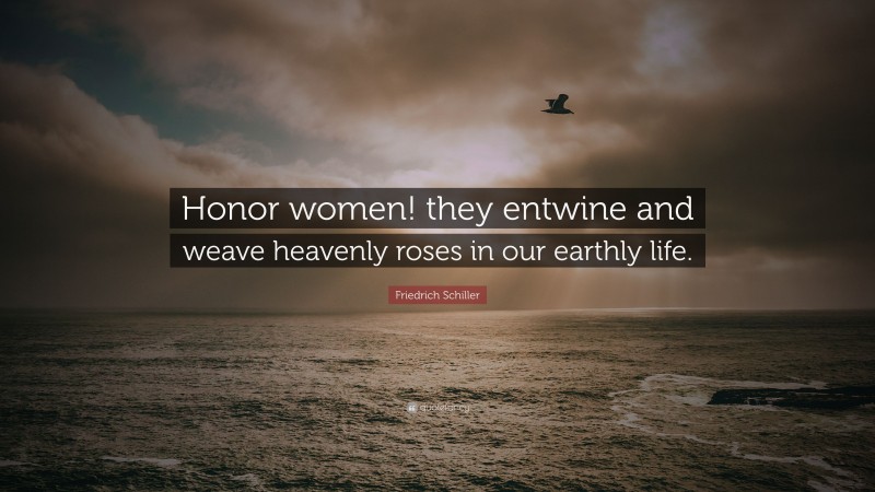 Friedrich Schiller Quote: “Honor women! they entwine and weave heavenly roses in our earthly life.”