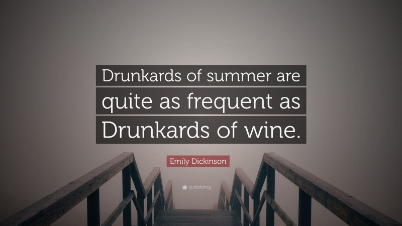 Emily Dickinson Quote: “Drunkards of summer are quite as frequent as Drunkards of wine.”