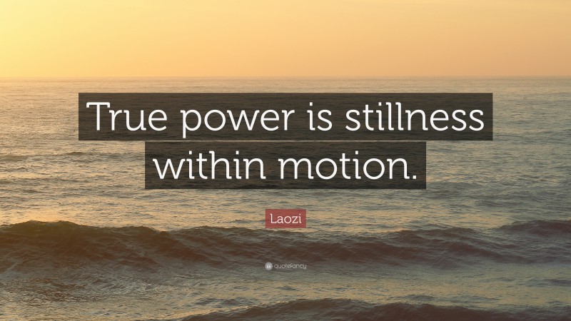 Laozi Quote: “True power is stillness within motion.”
