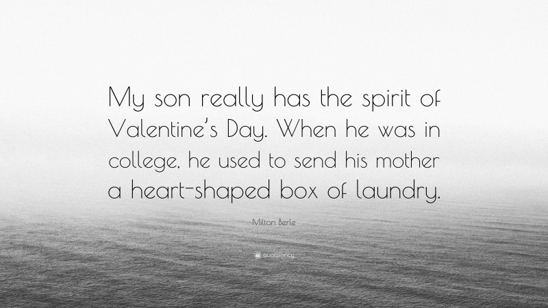 Milton Berle Quote: “My son really has the spirit of Valentine’s Day. When he was in college, he used to send his mother a heart-shaped box of laundry.”