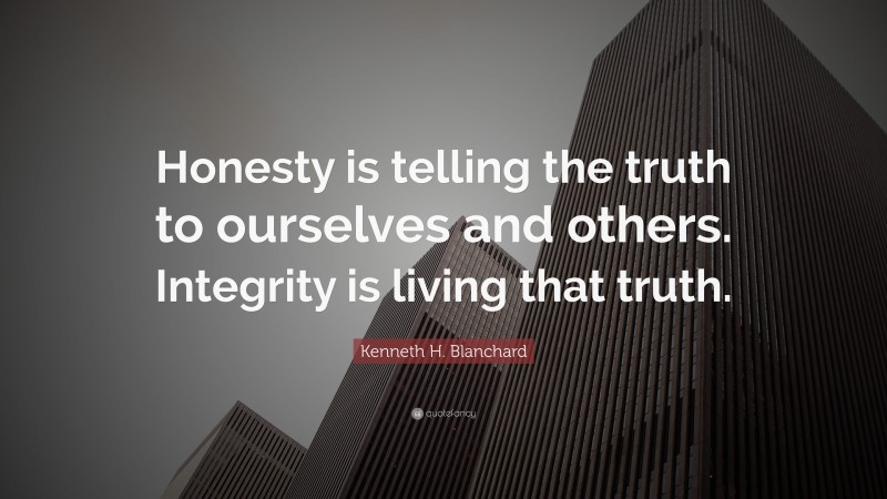Kenneth H. Blanchard Quote: “Honesty is telling the truth to ourselves and others. Integrity is living that truth.”