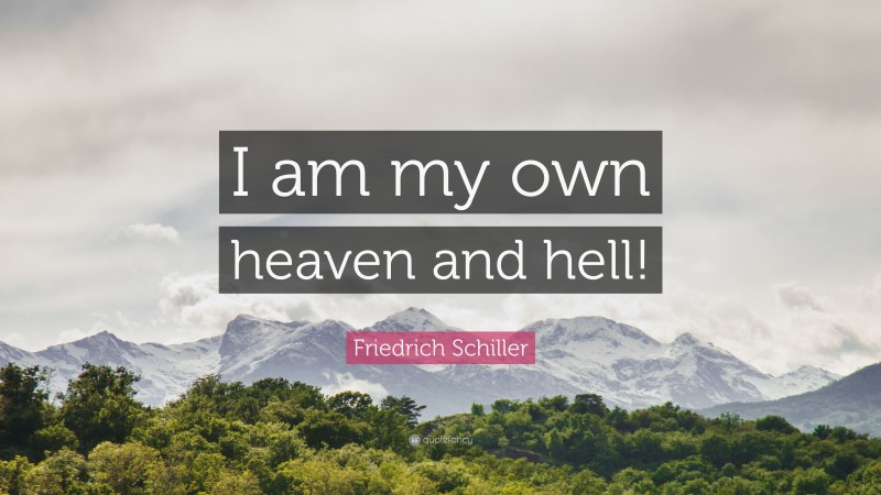 Friedrich Schiller Quote: “I am my own heaven and hell!”
