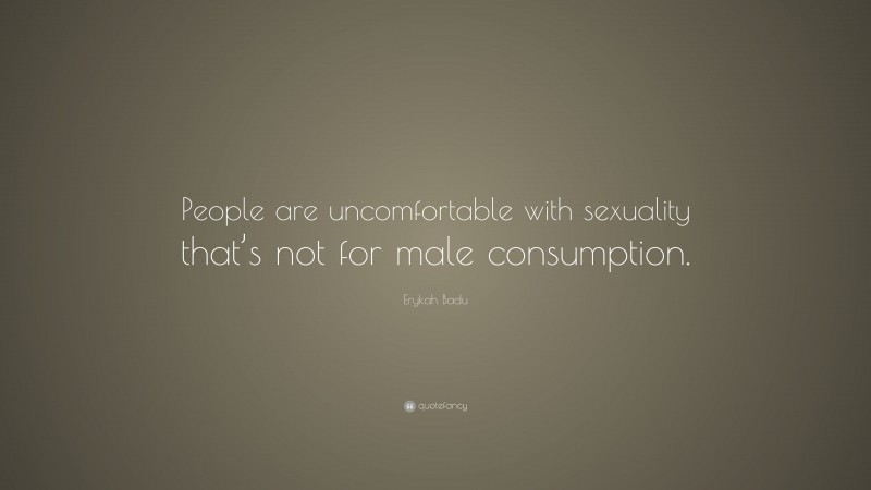 Erykah Badu Quote: “People are uncomfortable with sexuality that’s not for male consumption.”