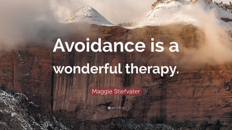 Maggie Stiefvater Quote: “Avoidance is a wonderful therapy.”