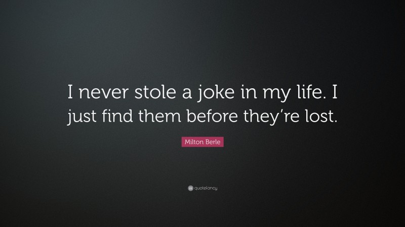 Milton Berle Quote: “I never stole a joke in my life. I just find them before they’re lost.”