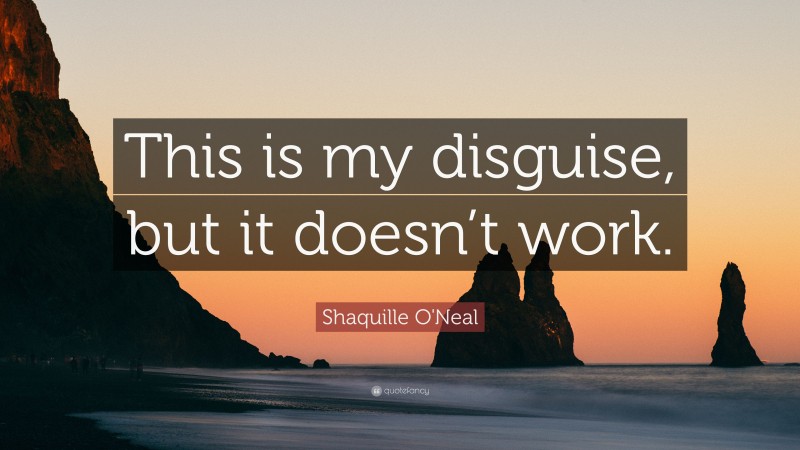 Shaquille O'Neal Quote: “This is my disguise, but it doesn’t work.”