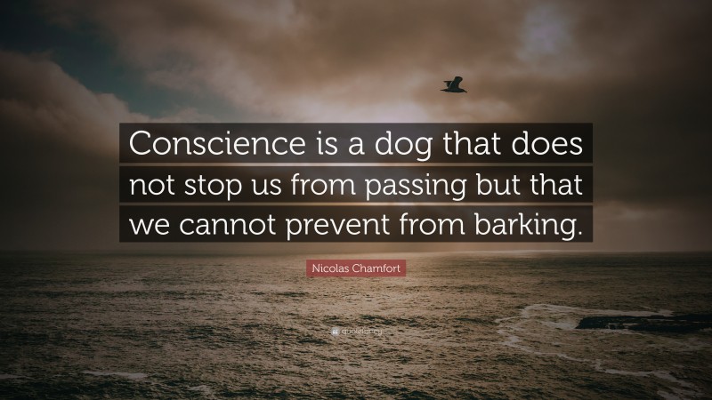 Nicolas Chamfort Quote: “Conscience is a dog that does not stop us from passing but that we cannot prevent from barking.”