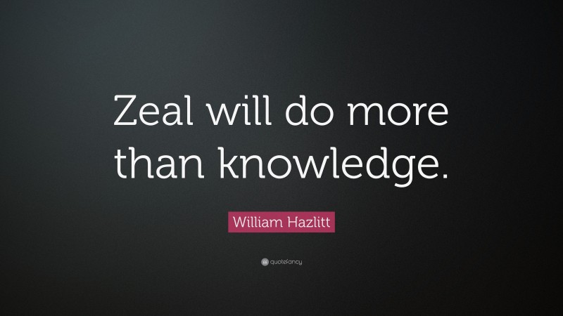 William Hazlitt Quote: “Zeal will do more than knowledge.”