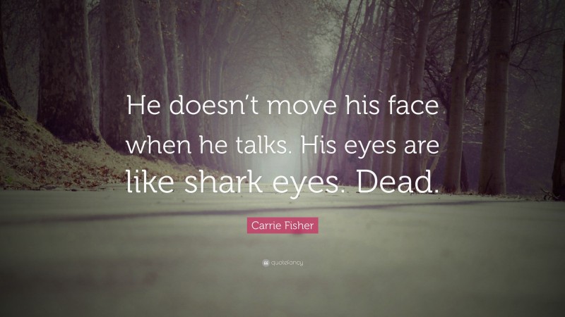 Carrie Fisher Quote: “He doesn’t move his face when he talks. His eyes are like shark eyes. Dead.”