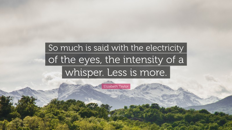 Elizabeth Taylor Quote: “So much is said with the electricity of the eyes, the intensity of a whisper. Less is more.”