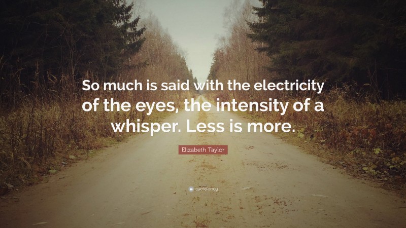 Elizabeth Taylor Quote: “So much is said with the electricity of the eyes, the intensity of a whisper. Less is more.”