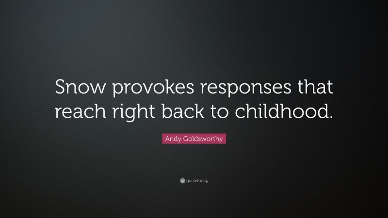 Andy Goldsworthy Quote: “Snow provokes responses that reach right back to childhood.”