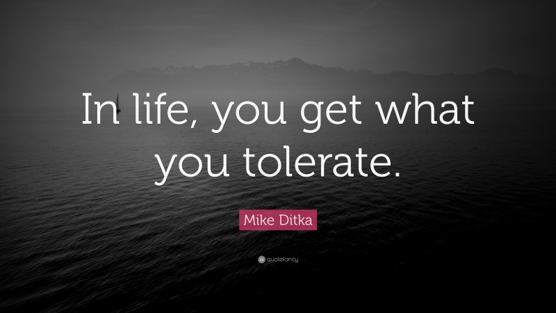 Mike Ditka Quote: “In life, you get what you tolerate.”