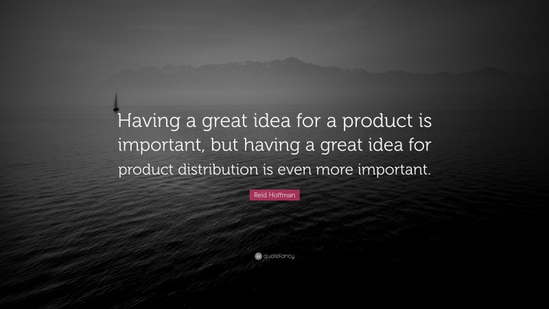 Reid Hoffman Quote: “Having a great idea for a product is important, but having a great idea for product distribution is even more important.”