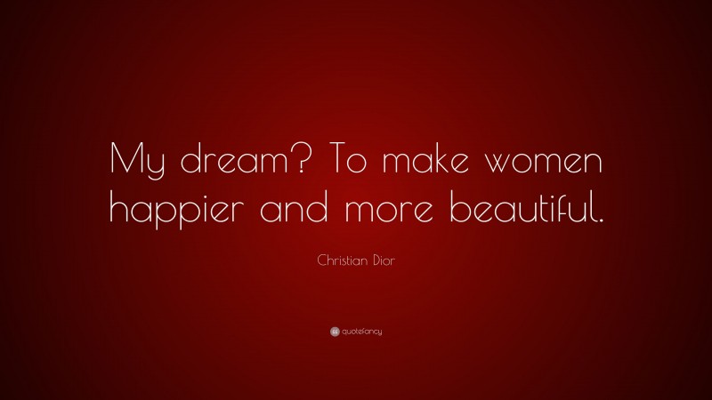 Christian Dior Quote: “My dream? To make women happier and more beautiful.”