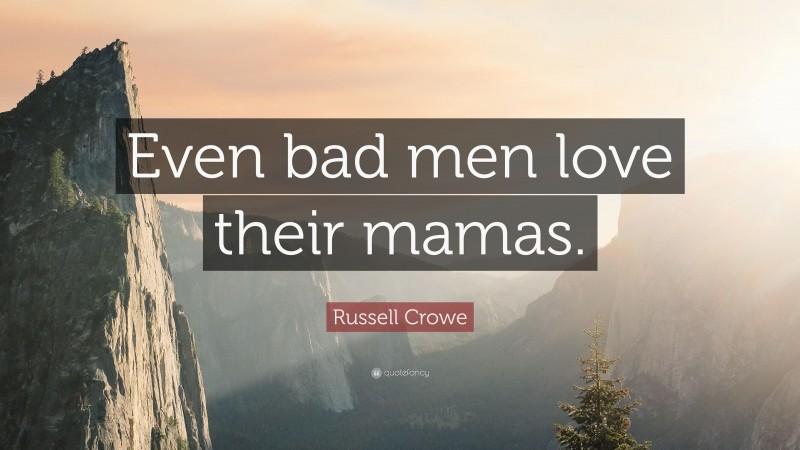 Russell Crowe Quote: “Even bad men love their mamas.”