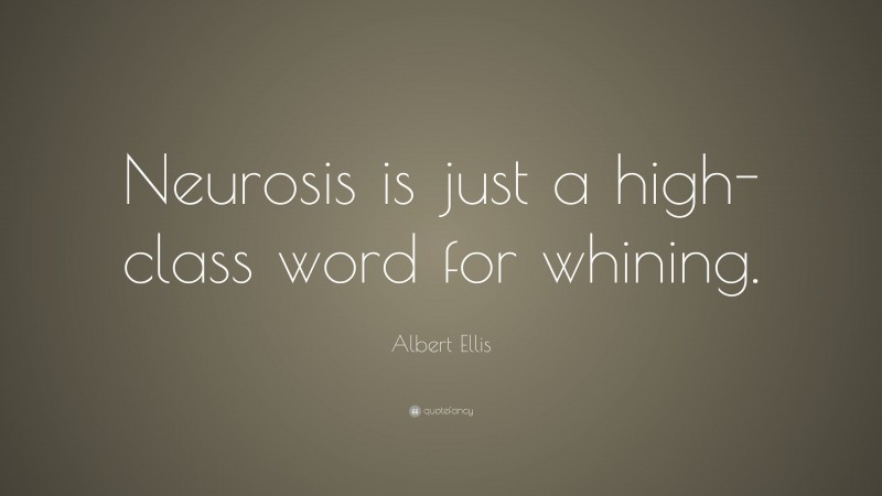 Albert Ellis Quote: “Neurosis is just a high-class word for whining.”