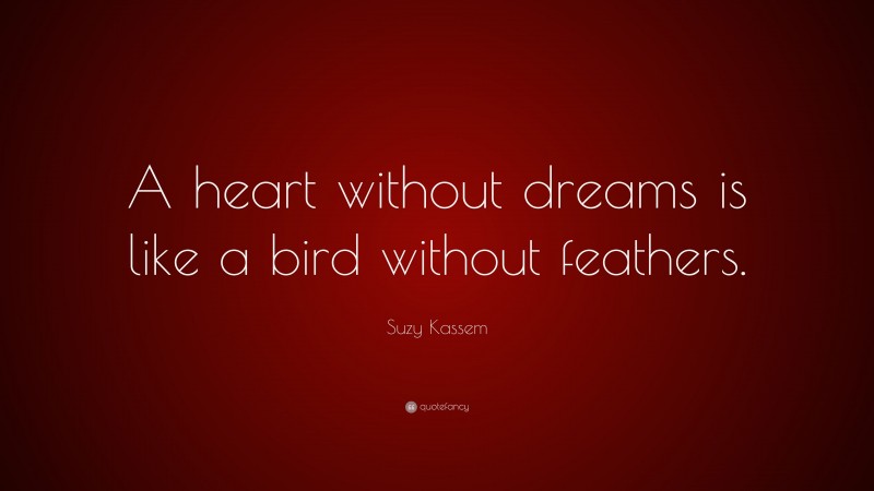 Suzy Kassem Quote: “A heart without dreams is like a bird without feathers.”