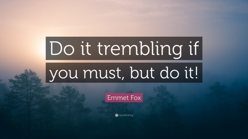 Emmet Fox Quote: “Do it trembling if you must, but do it!”
