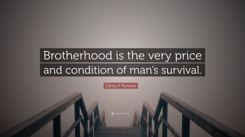 Carlos P. Romulo Quote: “Brotherhood is the very price and condition of man’s survival.”