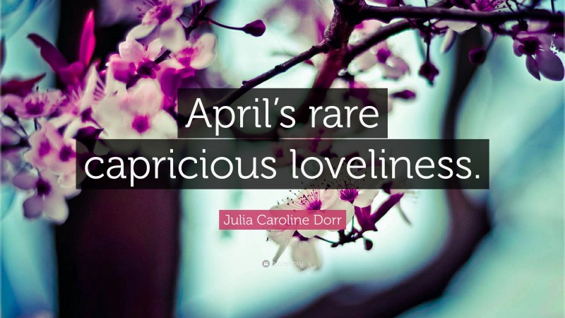 Julia Caroline Dorr Quote: “April’s rare capricious loveliness.”