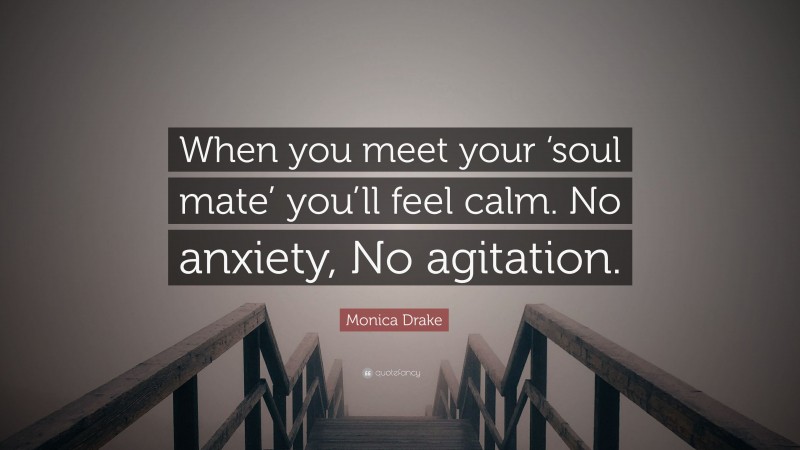 Monica Drake Quote: “When you meet your ‘soul mate’ you’ll feel calm. No anxiety, No agitation.”