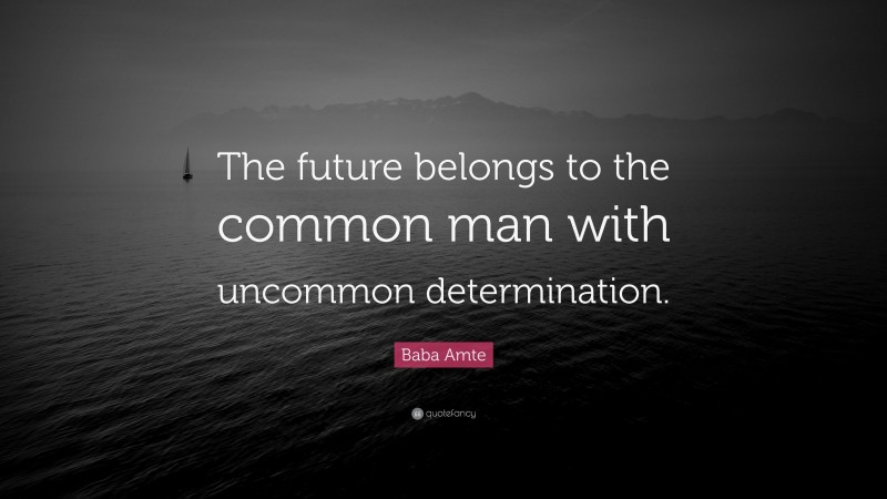 Baba Amte Quote: “The future belongs to the common man with uncommon determination.”
