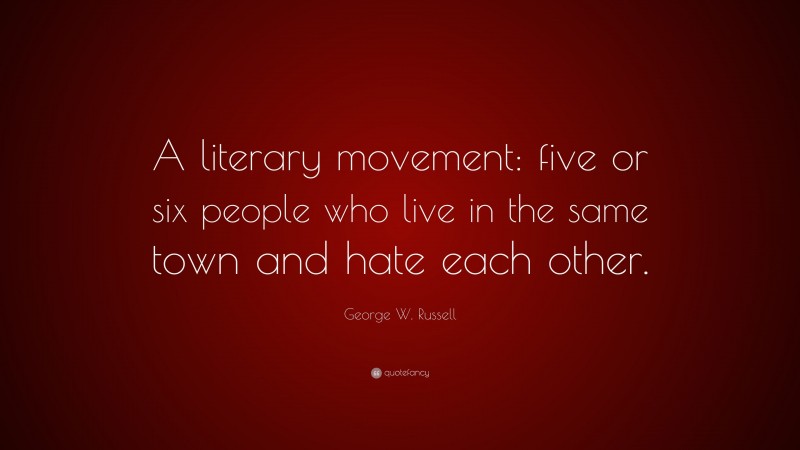 George W. Russell Quote: “A literary movement: five or six people who live in the same town and hate each other.”