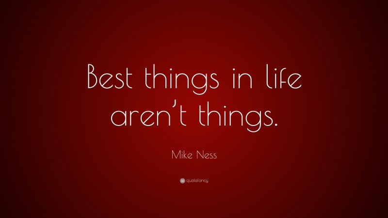 Mike Ness Quote: “Best things in life aren’t things.”