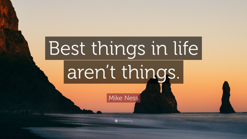 Mike Ness Quote: “Best things in life aren’t things.”
