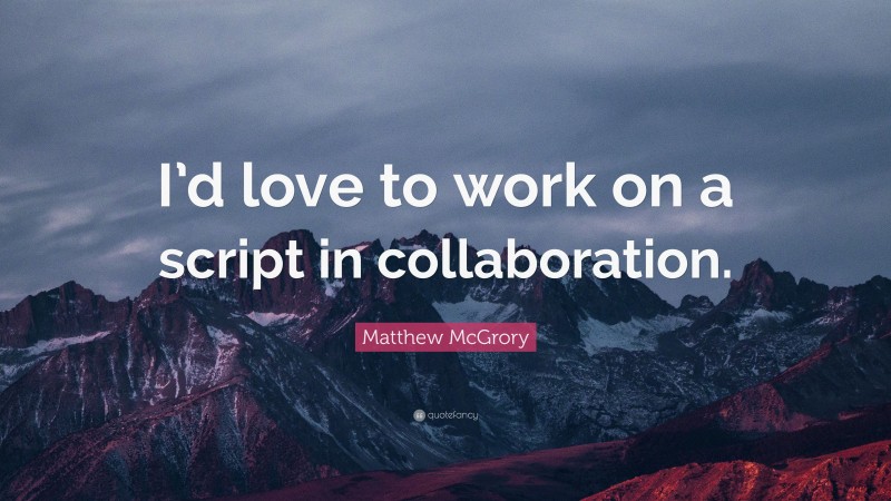 Matthew McGrory Quote: “I’d love to work on a script in collaboration.”