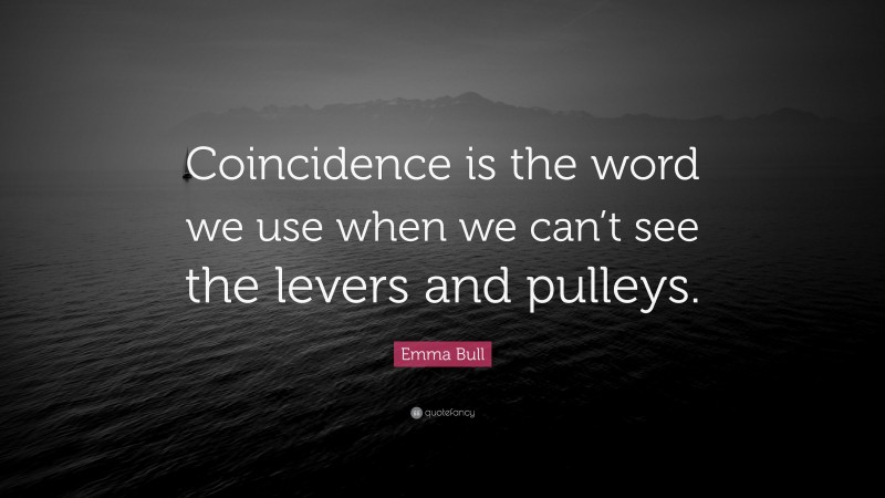 Emma Bull Quote: “Coincidence is the word we use when we can’t see the levers and pulleys.”
