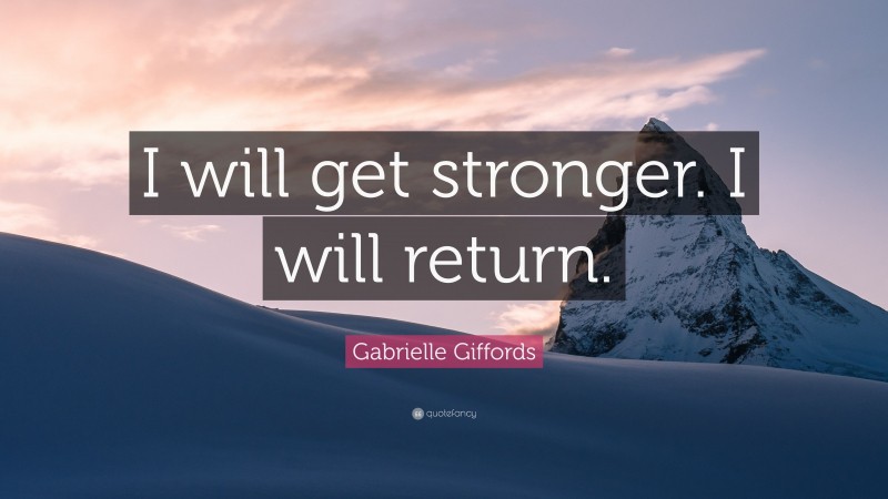Gabrielle Giffords Quote: “I will get stronger. I will return.”