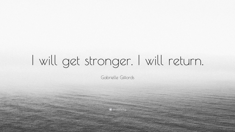 Gabrielle Giffords Quote: “I will get stronger. I will return.”