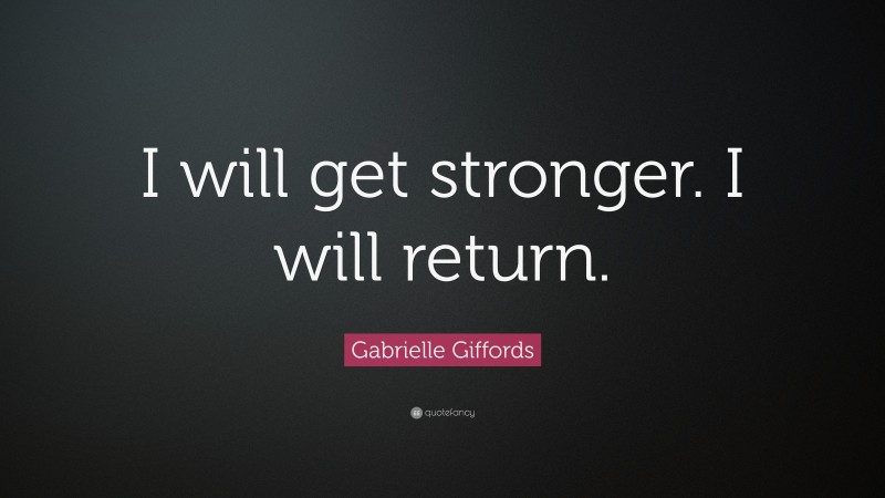 Gabrielle Giffords Quote: “I will get stronger. I will return.”