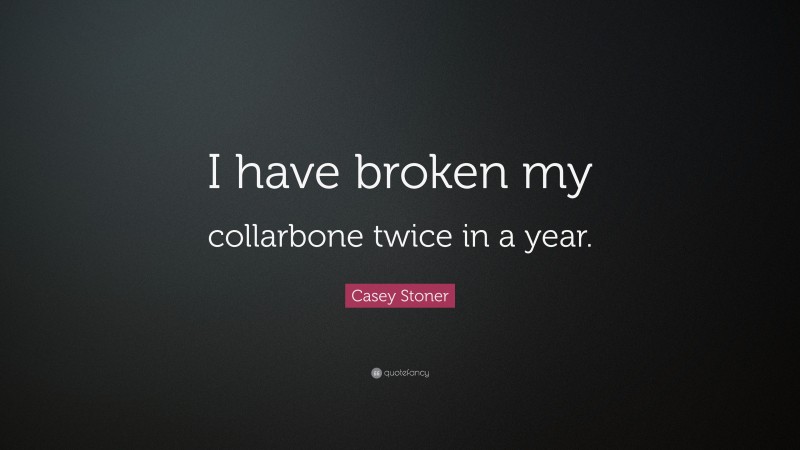 Casey Stoner Quote: “I have broken my collarbone twice in a year.”
