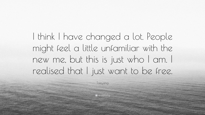 Taeyang Quote: “I think I have changed a lot. People might feel a little unfamiliar with the new me, but this is just who I am. I realised that I just want to be free.”