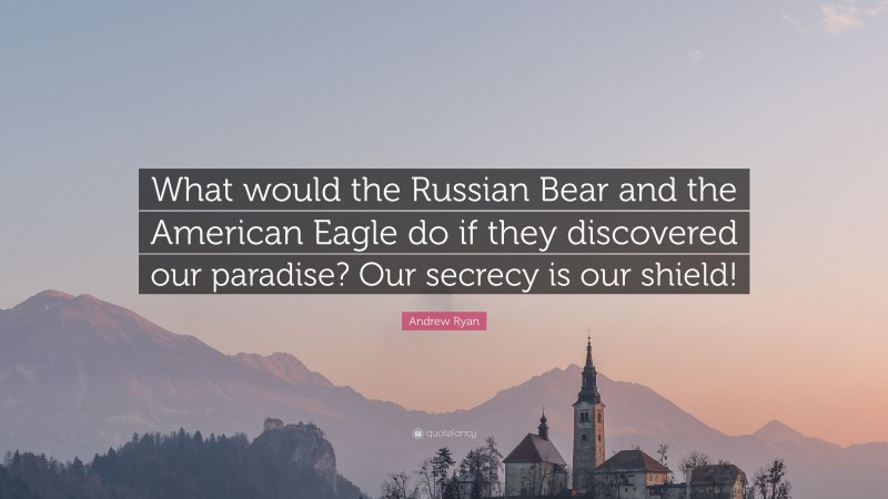 Andrew Ryan Quote: “What would the Russian Bear and the American Eagle do if they discovered our paradise? Our secrecy is our shield!”