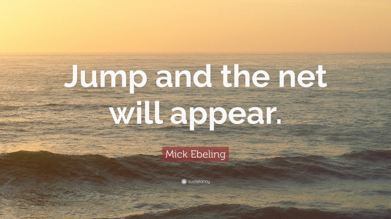 Mick Ebeling Quote: “Jump and the net will appear.”