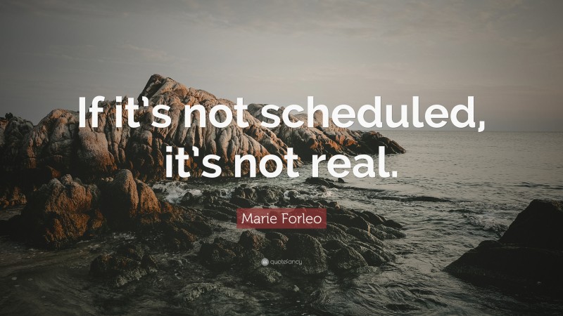 Marie Forleo Quote: “If it’s not scheduled, it’s not real.”