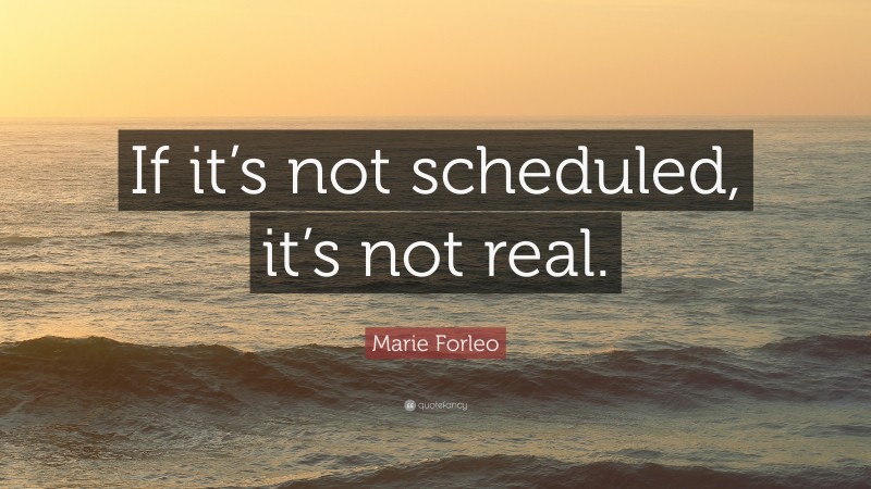 Marie Forleo Quote: “If it’s not scheduled, it’s not real.”