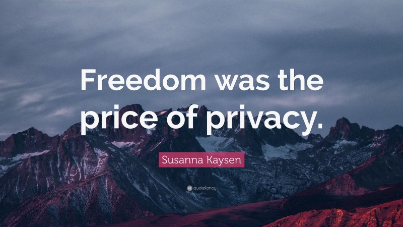 Susanna Kaysen Quote: “Freedom was the price of privacy.”
