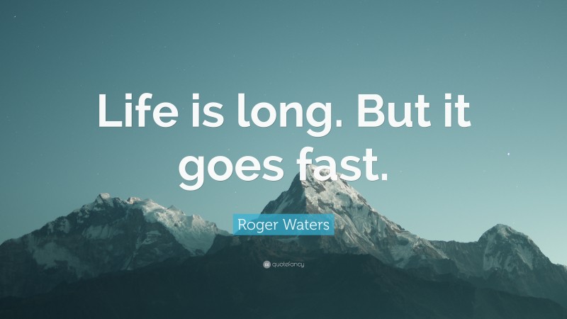 Roger Waters Quote: “Life is long. But it goes fast.”