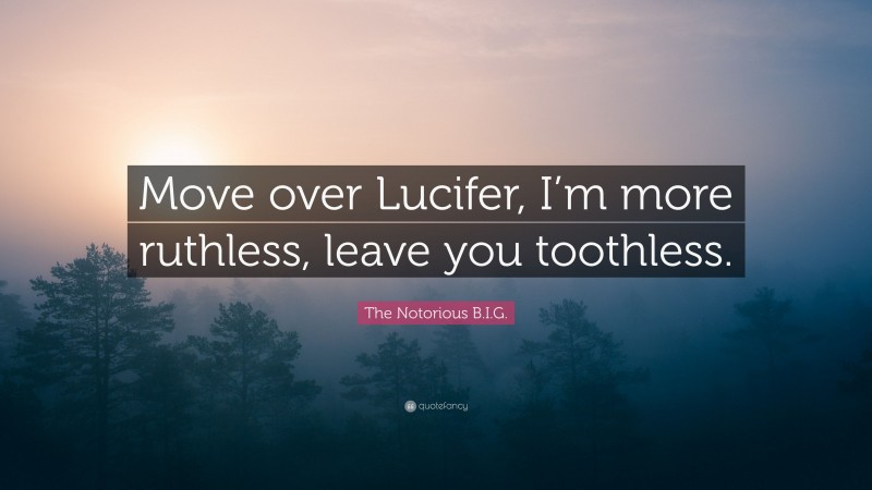 The Notorious B.I.G. Quote: “Move over Lucifer, I’m more ruthless, leave you toothless.”